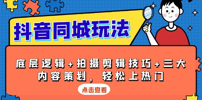 抖音 同城玩法，底层逻辑+拍摄剪辑技巧+三大内容策划，轻松上热门-情久项目网