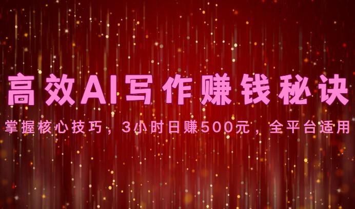高效AI写作赚钱秘诀：掌握核心技巧，3小时日赚500元，全平台适用-情久项目网