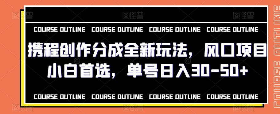 携程创作分成全新玩法，风口项目小白首选，单号日入30-50+-情久项目网