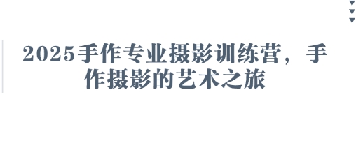 2025手作专业摄影训练营，手作摄影的艺术之旅-情久项目网