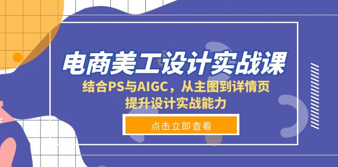 电商美工设计实战课，结合PS与AIGC，从主图到详情页，提升设计实战能力-情久项目网