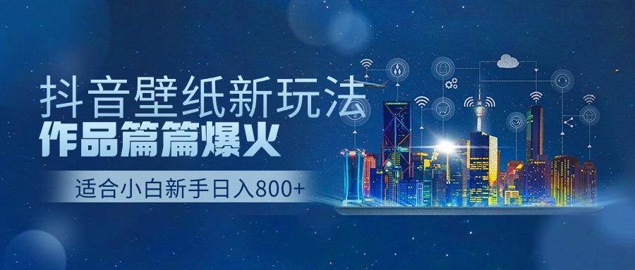 抖音壁纸号新玩法，一个作品只需要5分钟，条条爆款日收益1000＋-情久项目网