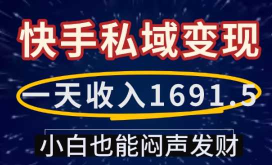 一天收入1691.5，快手私域变现，小白也能闷声发财-情久项目网