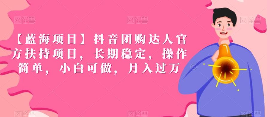 【蓝海项目】抖音团购达人官方扶持项目，长期稳定，操作简单，小白可做，月入过万【揭秘】-情久项目网