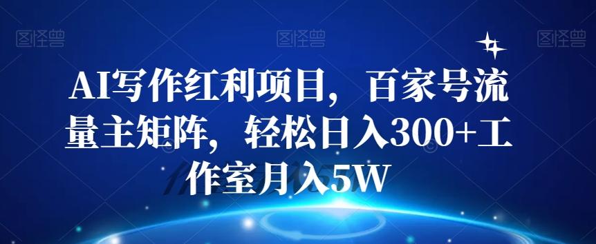 AI写作红利项目，百家号流量主矩阵，轻松日入300+工作室月入5W【揭秘】-情久项目网