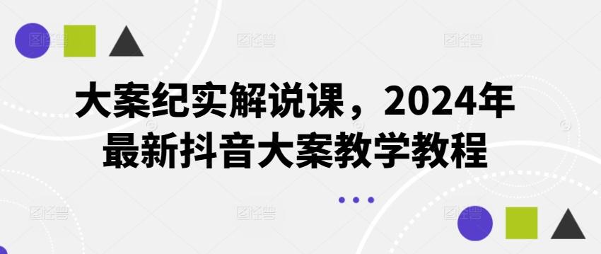 大案纪实解说课，2024年最新抖音大案教学教程-情久项目网