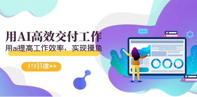 天选 打工人-用AI高效交付工作，用ai提高工作效率，实现摸鱼(19节视频课)-情久项目网