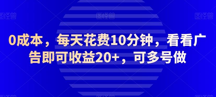 0成本，每天花费10分钟，看看广告即可收益20+，可多号做-情久项目网