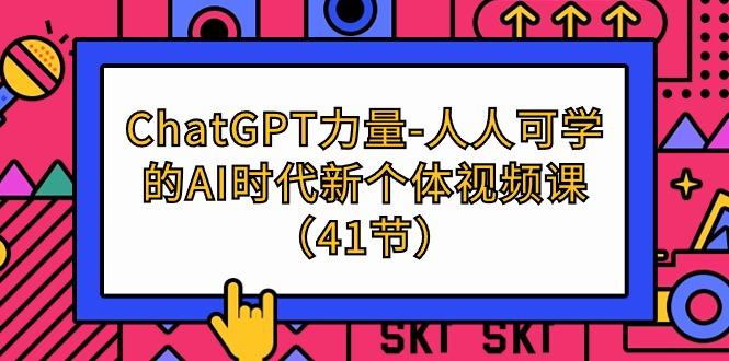 (9670期)ChatGPT-力量-人人可学的AI时代新个体视频课(41节)-情久项目网