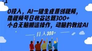 0投入，AI一键生成原创视频，撸视频号日收益达到300+小白无脑搬运操作，动脑的教给AI【揭秘】-情久项目网