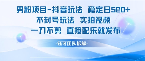 男粉项目抖音玩法稳定日收5张实拍视频一刀不剪直接配乐就发布不封号玩法-情久项目网
