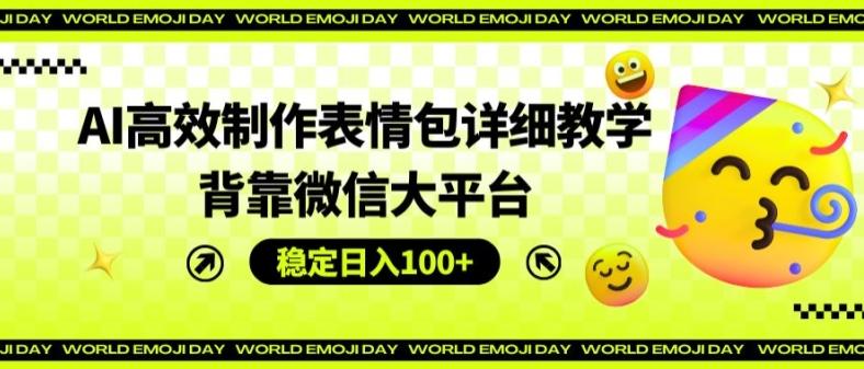 AI高效制作表情包详细教学，背靠微信大平台，稳定日入100+【揭秘】-情久项目网