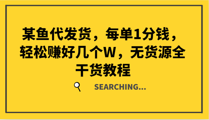 某鱼代发货，每单1分钱，轻松赚好几个W，无货源全干货教程-情久项目网