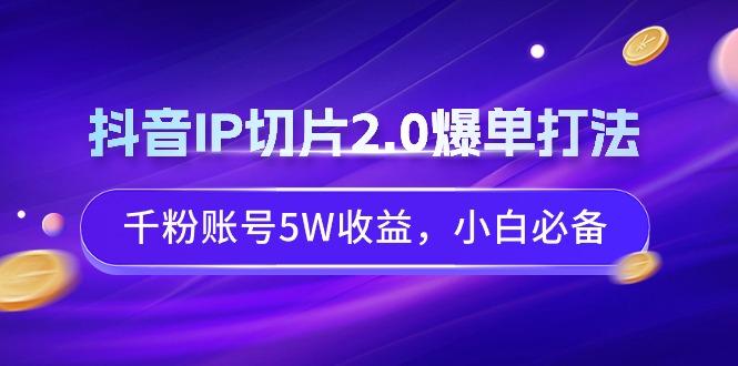 抖音IP切片2.0爆单打法，千粉账号5W收益，小白必备-情久项目网