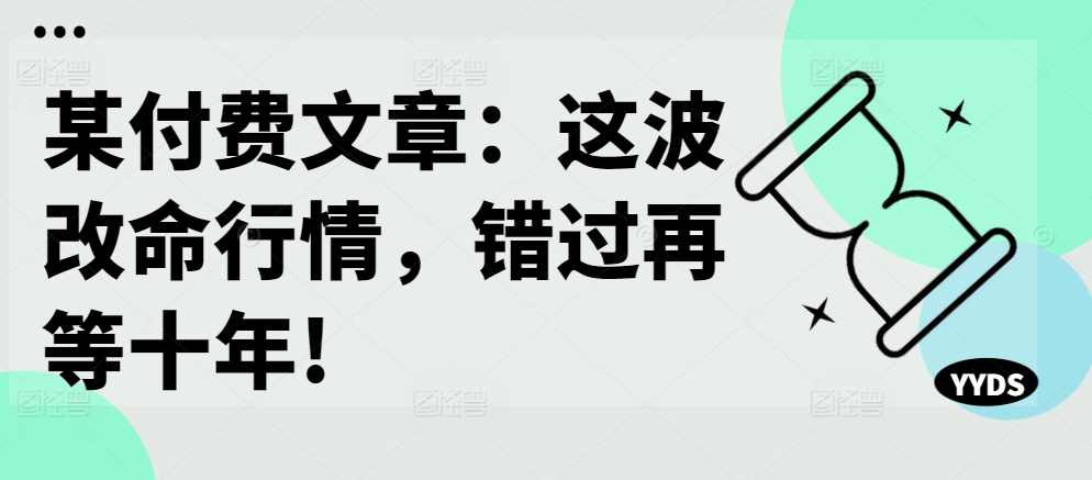 某付费文章：这波改命行情，错过再等十年!-情久项目网