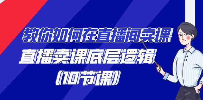 教你如何在直播间卖课的语法，直播卖课底层逻辑(10节课)-情久项目网