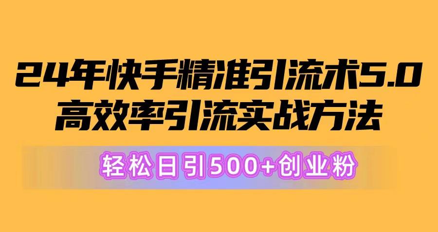 24年快手精准引流术5.0，高效率引流实战方法，轻松日引500+创业粉-情久项目网