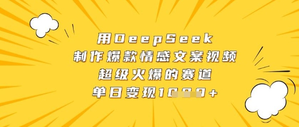 用DeepSeek制作爆款情感文案视频，超级火爆的赛道，单日变现数张-情久项目网