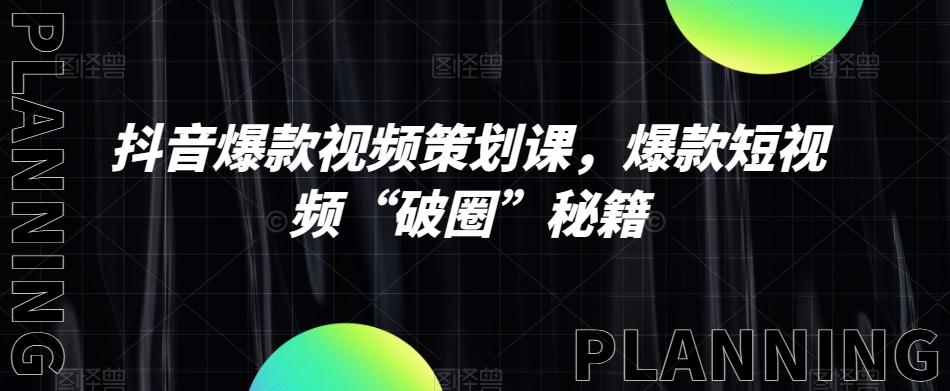抖音爆款视频策划课，爆款短视频“破圈”秘籍-情久项目网
