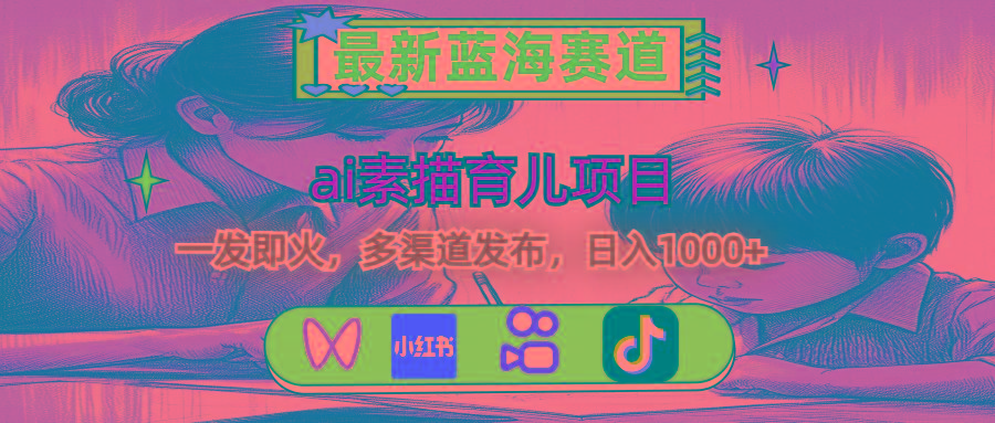 最新蓝海赛道，ai素描育儿项目，一发即火，多渠道发布，日入1000+-情久项目网