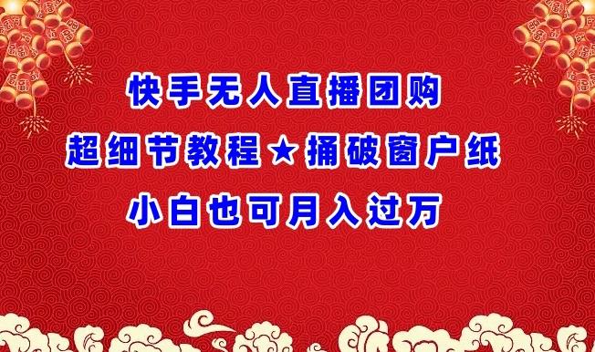 快手无人直播团购超细节教程★捅破窗户纸小白也可月人过万【揭秘】-情久项目网