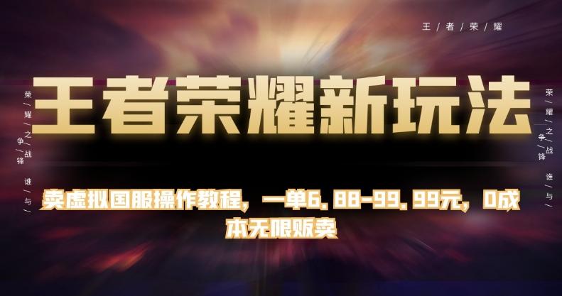 王者荣耀新玩法，卖虚拟国服操作教程，一单6.88-99.99元，0成本无限贩卖【揭秘】-情久项目网
