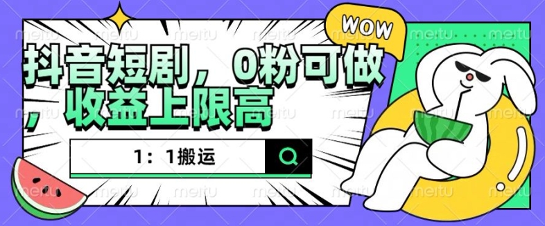 抖音短剧1：1搬运，无违规，0粉可做，收益上限高-情久项目网