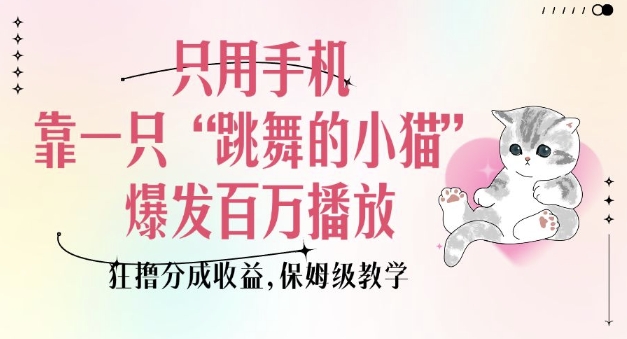 只用手机靠一只“跳舞的小猫”爆发百万播放，狂撸分成收益，保姆级教学-情久项目网