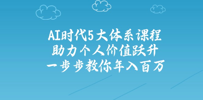 AI时代5大体系课程：助力个人价值跃升，一步步教你年入百万-情久项目网