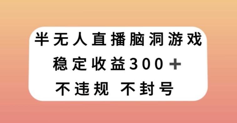 半无人直播脑洞小游戏，每天收入300+，保姆式教学小白轻松上手【揭秘】-情久项目网