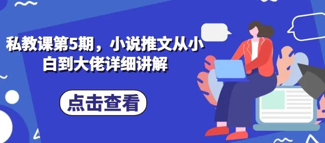 私教课第5期，小说推文从小白到大佬详细讲解-情久项目网