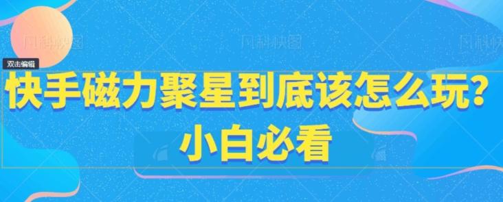 快手磁力聚星到底该怎么玩？小白必看-情久项目网