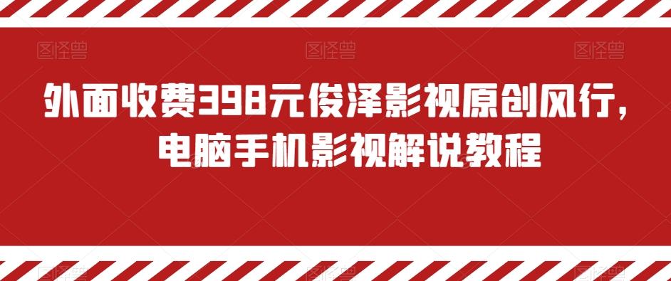 外面收费398元俊泽影视原创风行，电脑手机影视解说教程-情久项目网