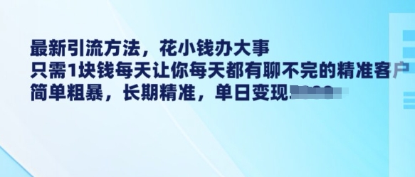 最新引流方法，花小钱办大事，只需1块钱每天让你每天都有聊不完的精准客户 简单粗暴，长期精准-情久项目网