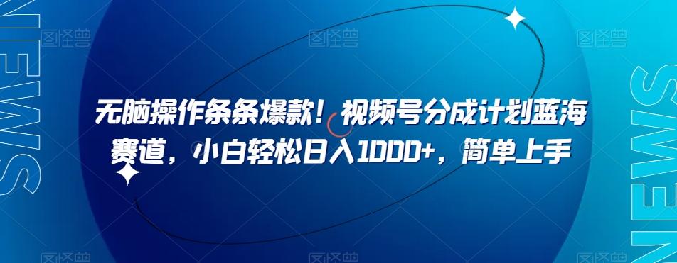 无脑操作条条爆款！视频号分成计划蓝海赛道，小白轻松日入1000+，简单上手-情久项目网
