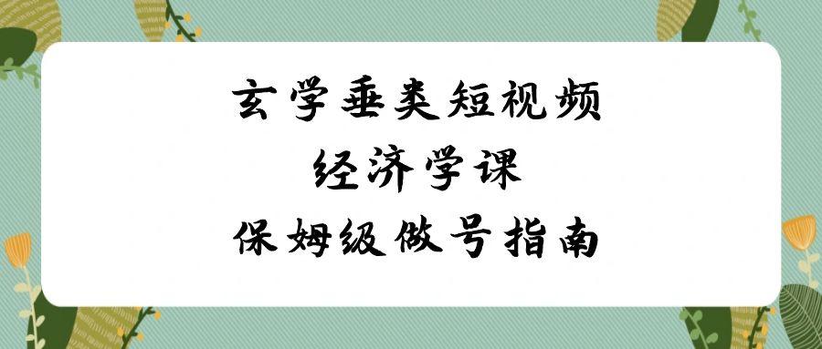 玄学垂类短视频经济学课，保姆级做号指南(8节课)-情久项目网