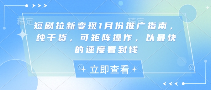 短剧拉新变现1月份推广指南，纯干货，可矩阵操作，以最快的速度看到钱-情久项目网