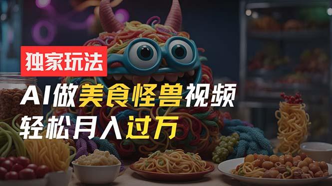 零门槛操作，AI美食怪兽短视频玩法，月入过万新手也能做！-情久项目网