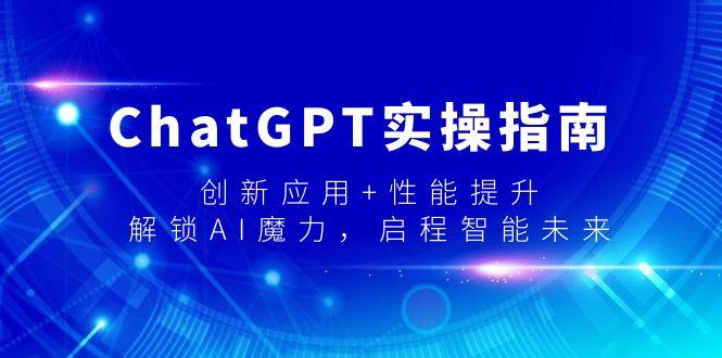 ChatGPT实操指南，创新应用+性能提升，解锁-AI魔力，启程智能未来-情久项目网
