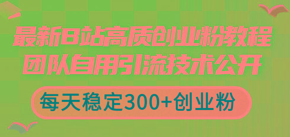 最新B站高质创业粉教程，团队自用引流技术公开，每天稳定300+创业粉-情久项目网