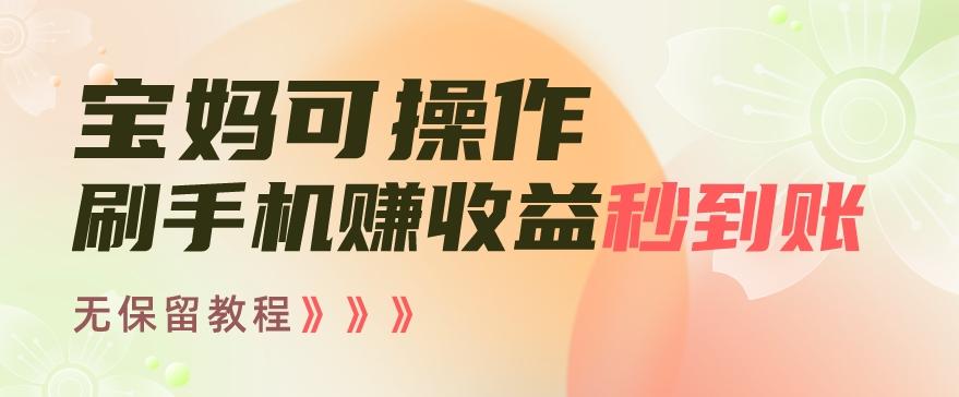 宝妈可操作刷手机赚收益秒到账无保留教程，亲测有效无套路-情久项目网