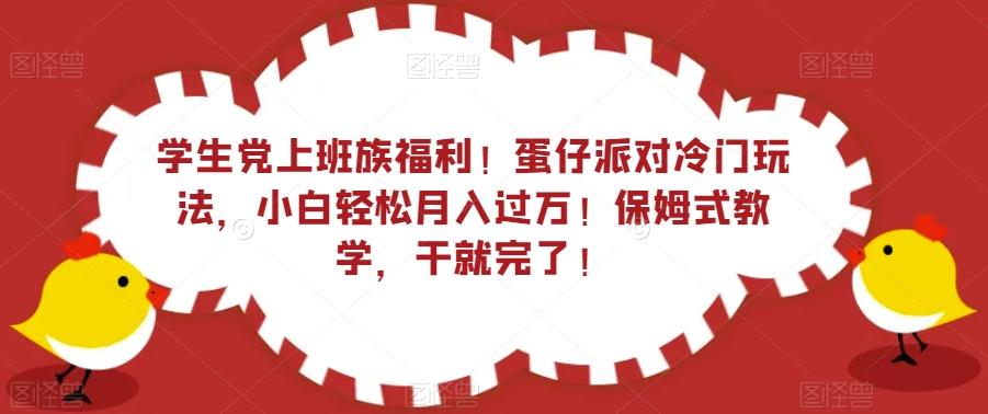 学生党上班族福利！蛋仔派对冷门玩法，小白轻松月入过万！保姆式教学，干就完了！-情久项目网