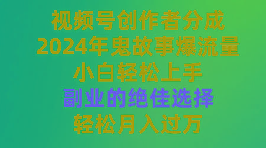(9385期)视频号创作者分成，2024年鬼故事爆流量，小白轻松上手，副业的绝佳选择…-情久项目网
