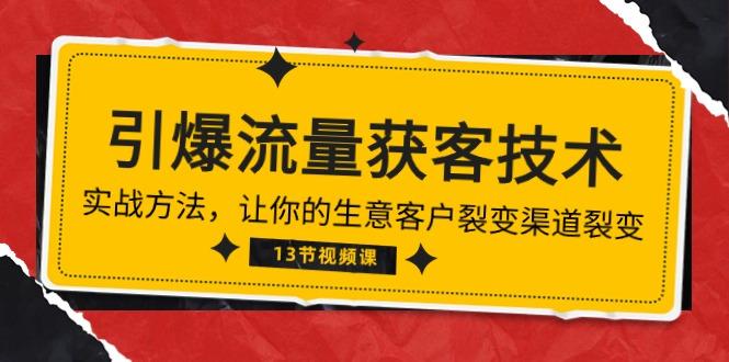 《引爆流量 获客技术》实战方法，让你的生意客户裂变渠道裂变(13节-情久项目网