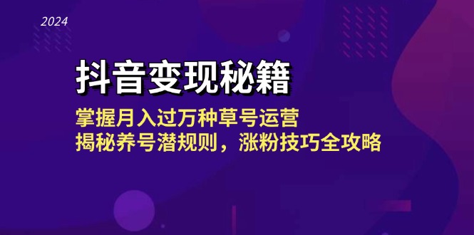 抖音变现秘籍：掌握月入过万种草号运营，揭秘养号潜规则，涨粉技巧全攻略-情久项目网