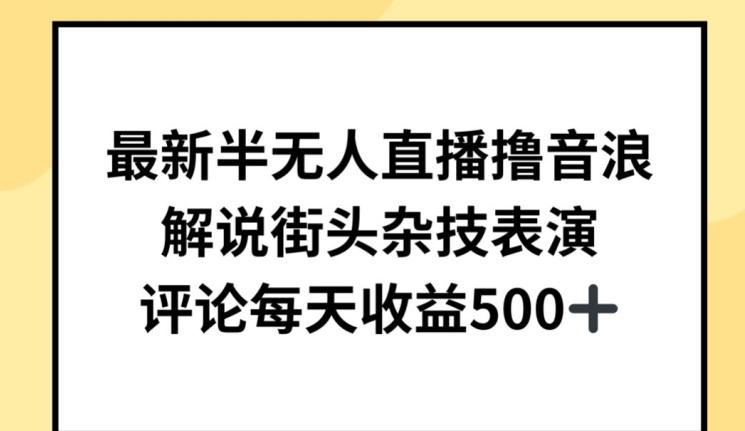 最新半无人直播撸音浪，解说街头杂技表演，平均每天收益500+【揭秘】-情久项目网
