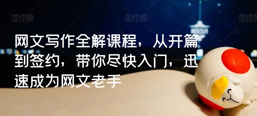 网文写作全解课程，从开篇到签约，带你尽快入门，迅速成为网文老手-情久项目网