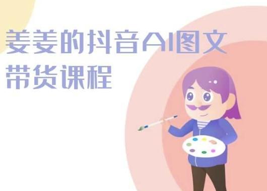 姜姜的抖音AI图文带货课程-姜姜抖音2024-情久项目网