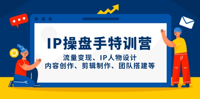 IP操盘手特训营，流量变现、IP人物设计、内容创作、剪辑制作、团队搭建等-情久项目网
