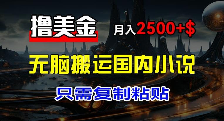 最新撸美金项目，搬运国内小说爽文，只需复制粘贴，稿费月入2500+美金，新手也能快速上手【揭秘】-情久项目网